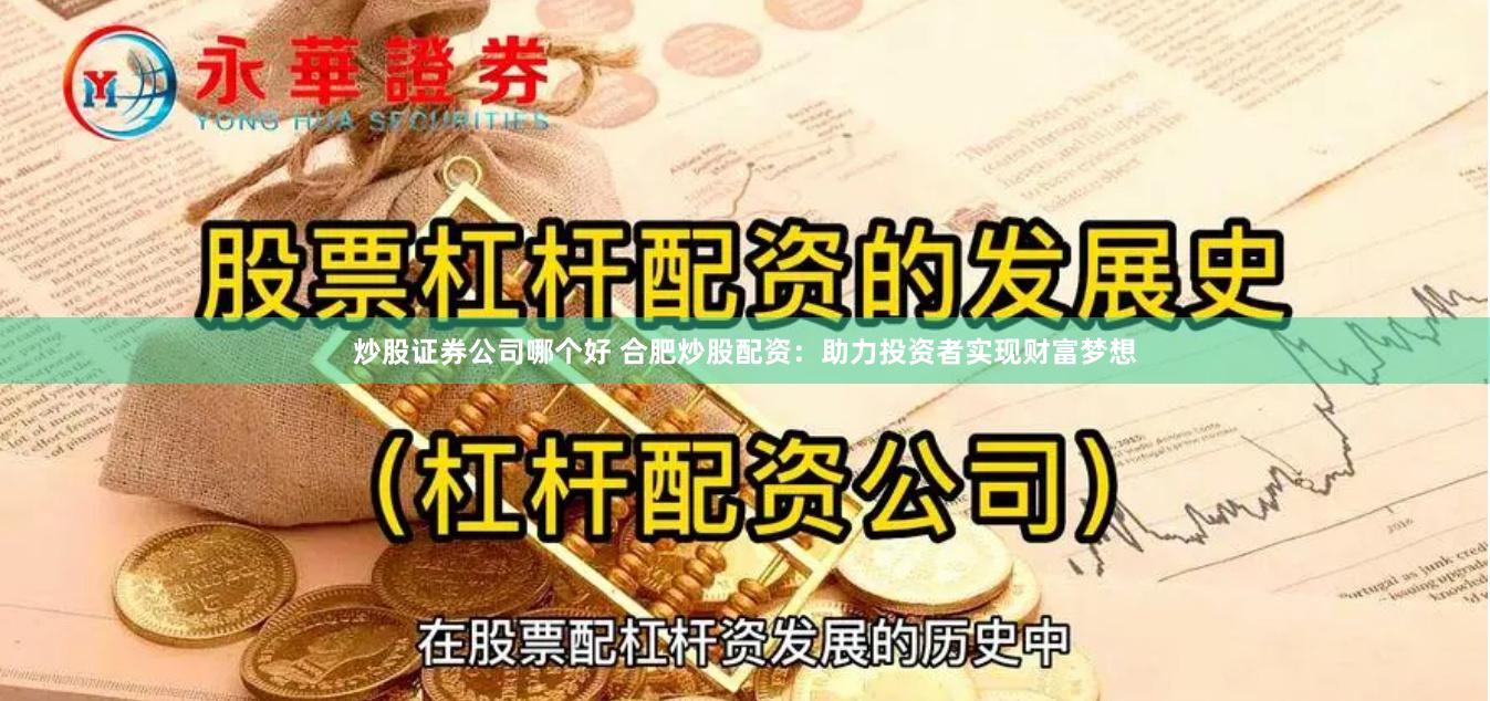 炒股证券公司哪个好 合肥炒股配资：助力投资者实现财富梦想