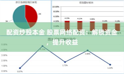 配资炒股本金 股票网络配资：解锁资金，提升收益