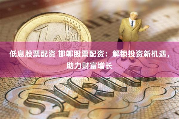 低息股票配资 邯郸股票配资：解锁投资新机遇，助力财富增长