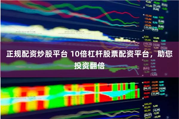 正规配资炒股平台 10倍杠杆股票配资平台，助您投资翻倍