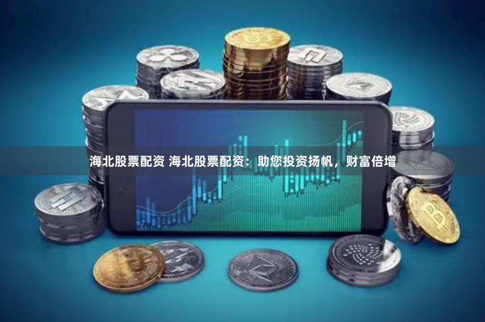 海北股票配资 海北股票配资：助您投资扬帆，财富倍增
