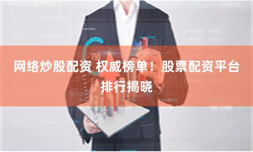 网络炒股配资 权威榜单！股票配资平台排行揭晓