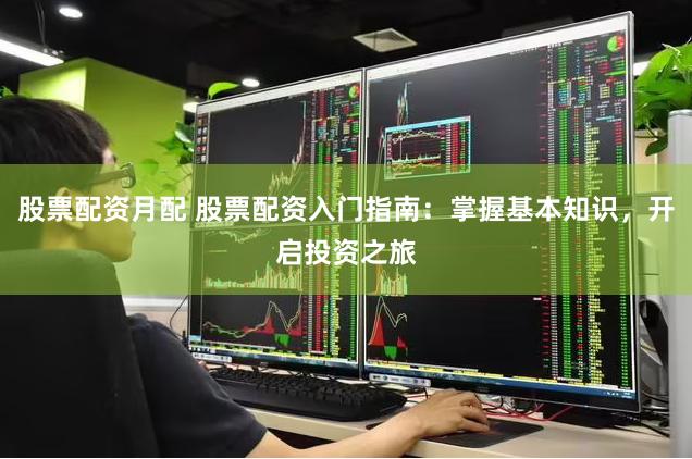 股票配资月配 股票配资入门指南：掌握基本知识，开启投资之旅