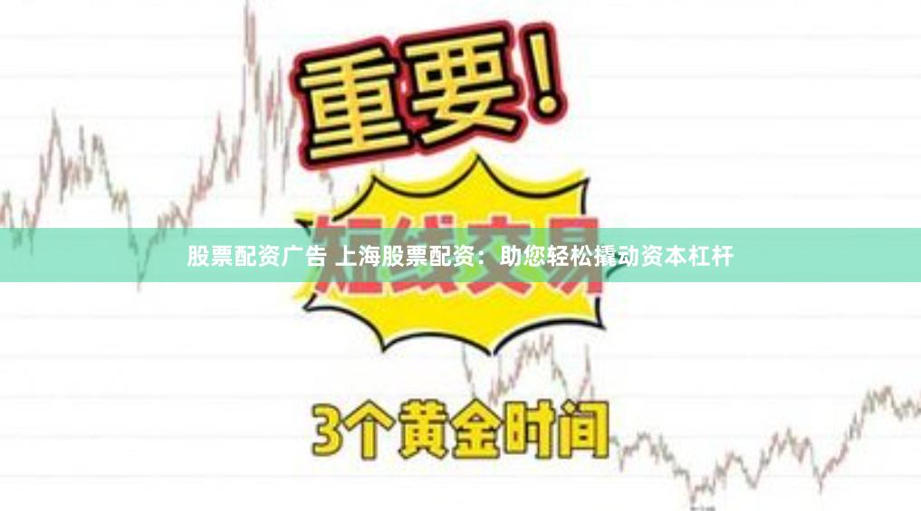 股票配资广告 上海股票配资：助您轻松撬动资本杠杆