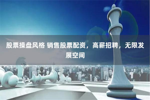股票操盘风格 销售股票配资，高薪招聘，无限发展空间