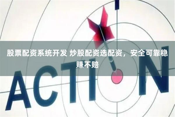 股票配资系统开发 炒股配资选配资，安全可靠稳赚不赔