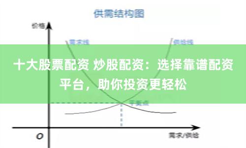 十大股票配资 炒股配资：选择靠谱配资平台，助你投资更轻松