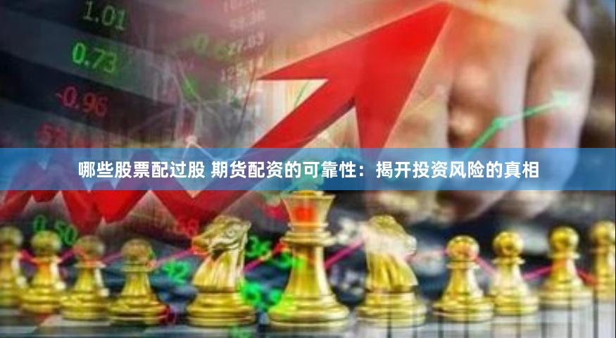 哪些股票配过股 期货配资的可靠性：揭开投资风险的真相