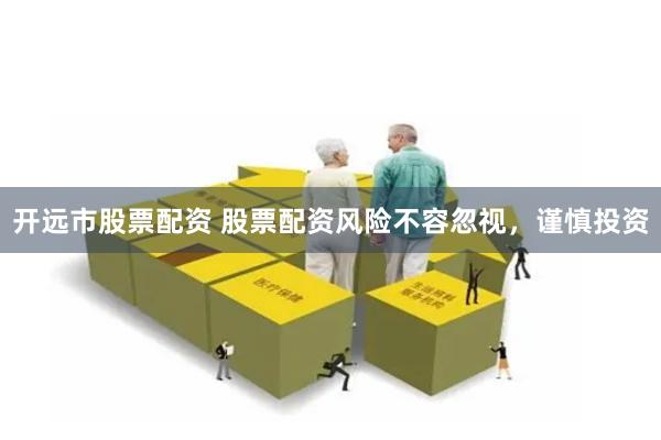 开远市股票配资 股票配资风险不容忽视，谨慎投资