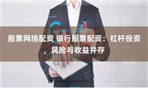 股票网络配资 银行股票配资：杠杆投资，风险与收益并存