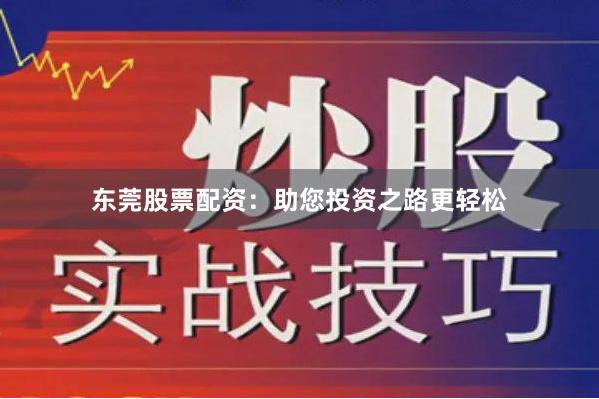 东莞股票配资：助您投资之路更轻松
