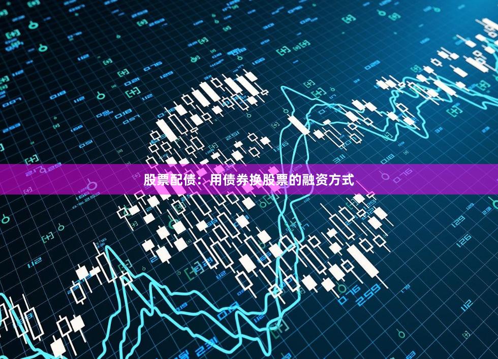 股票配债：用债券换股票的融资方式