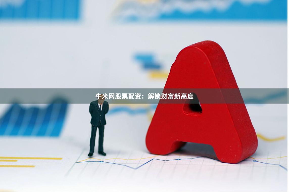 牛米网股票配资：解锁财富新高度