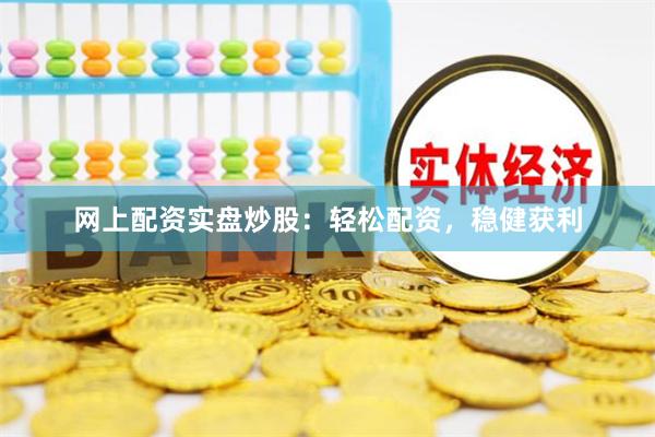 网上配资实盘炒股：轻松配资，稳健获利