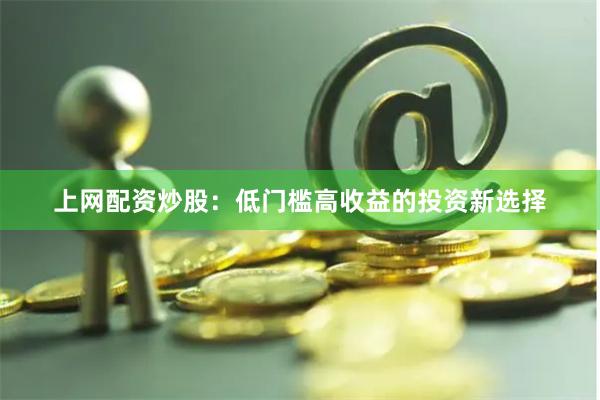 上网配资炒股：低门槛高收益的投资新选择