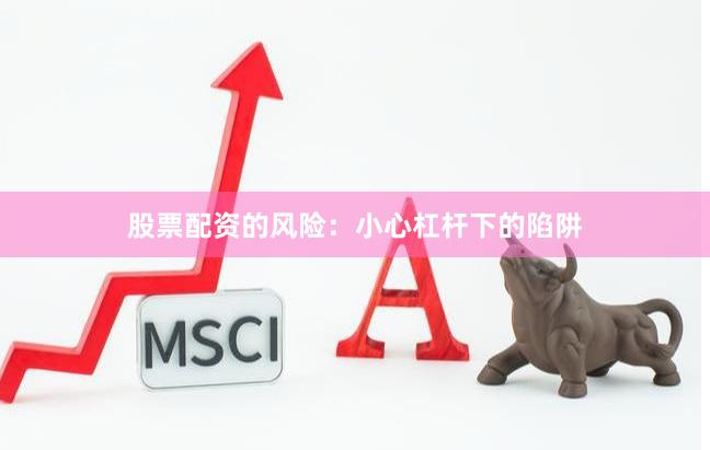 股票配资的风险：小心杠杆下的陷阱