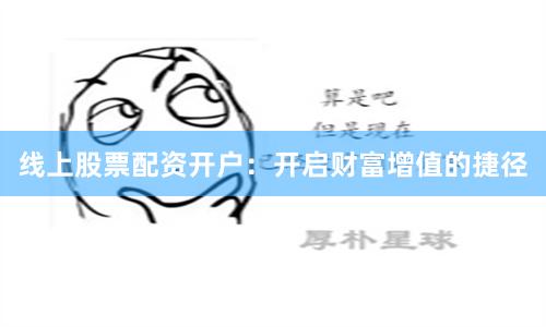 线上股票配资开户：开启财富增值的捷径