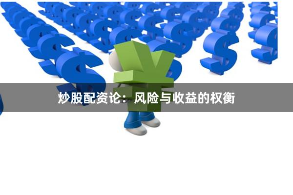 炒股配资论：风险与收益的权衡
