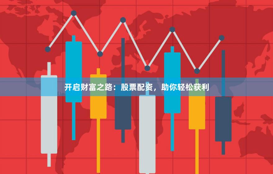 开启财富之路：股票配资，助你轻松获利