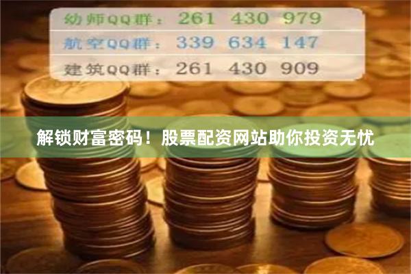 解锁财富密码！股票配资网站助你投资无忧