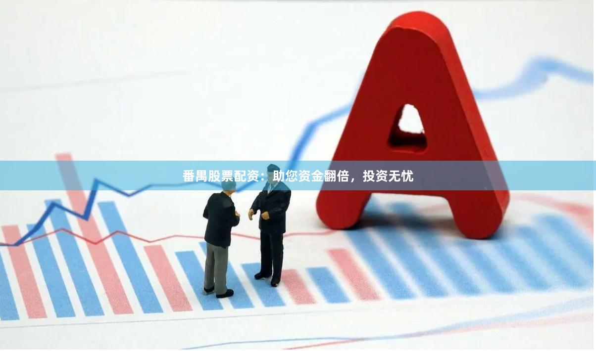 番禺股票配资：助您资金翻倍，投资无忧