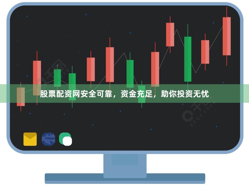 股票配资网安全可靠，资金充足，助你投资无忧