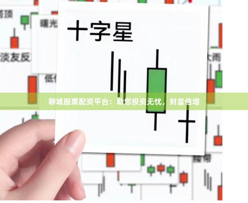 聊城股票配资平台：助您投资无忧，财富倍增