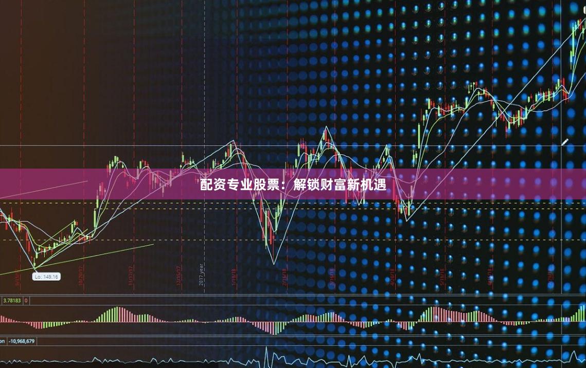 配资专业股票：解锁财富新机遇