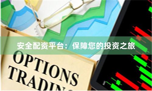 安全配资平台：保障您的投资之旅