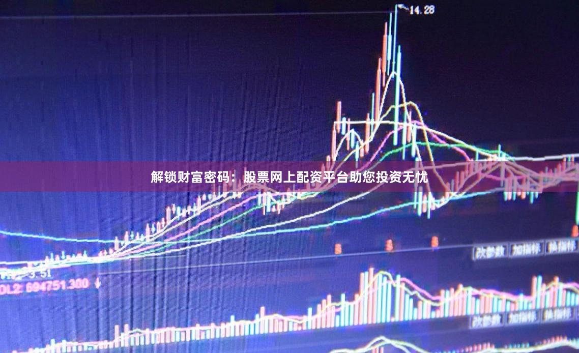 解锁财富密码：股票网上配资平台助您投资无忧