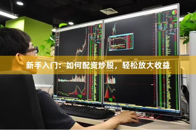 新手入门：如何配资炒股，轻松放大收益