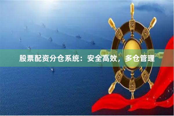 股票配资分仓系统：安全高效，多仓管理