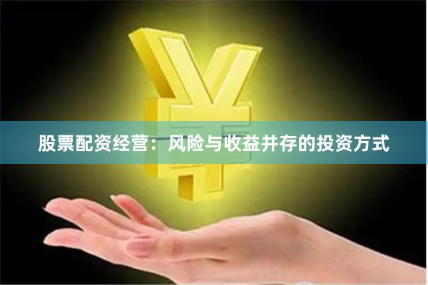 股票配资经营：风险与收益并存的投资方式