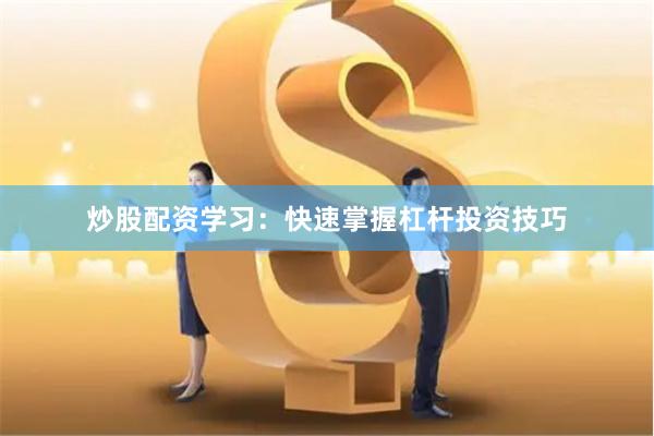 炒股配资学习:快速掌握杠杆投资技巧