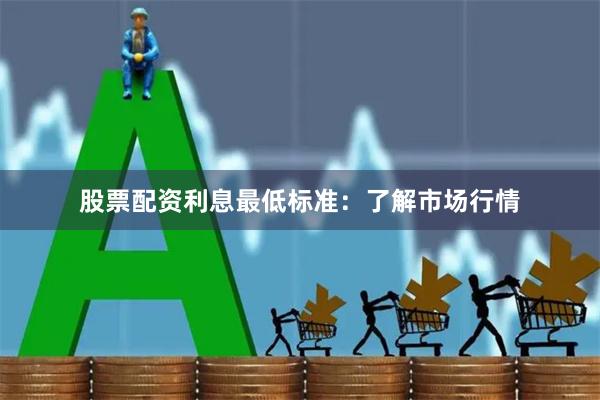 股票配资利息最低标准:了解市场行情