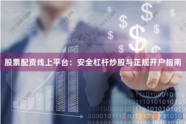 股票配资线上平台：安全杠杆炒股与正规开户指南