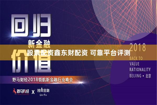股票配资鑫东财配资 可靠平台评测