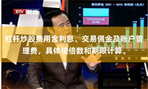 杠杆炒股费用含利息、交易佣金及账户管理费，具体按倍数和期限计算。