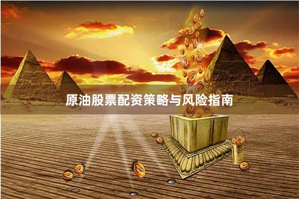 原油股票配资策略与风险指南