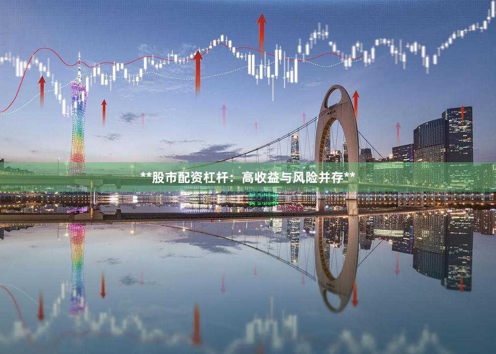 **股市配资杠杆：高收益与风险并存**
