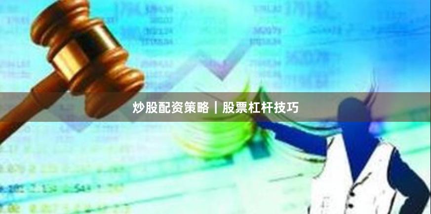 炒股配资策略｜股票杠杆技巧