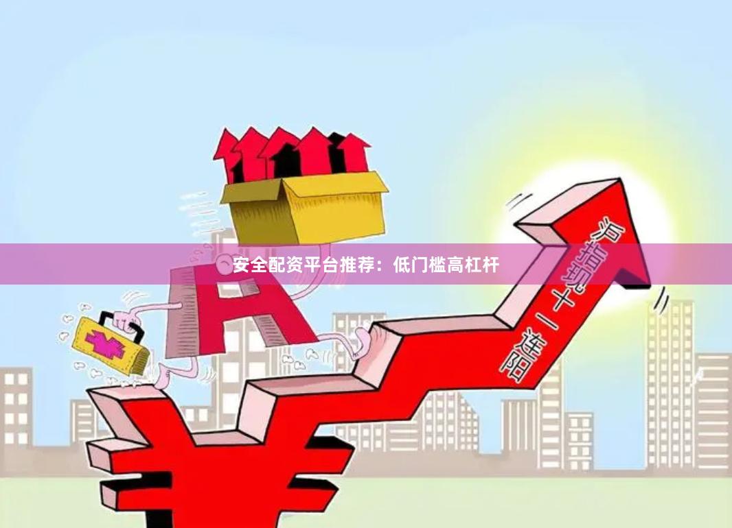 安全配资平台推荐：低门槛高杠杆