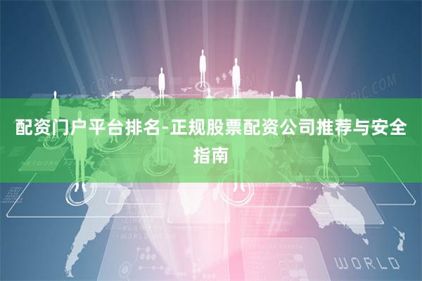 配资门户平台排名-正规股票配资公司推荐与安全指南