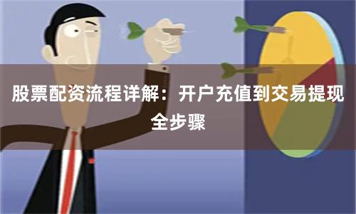 股票配资流程详解：开户充值到交易提现全步骤