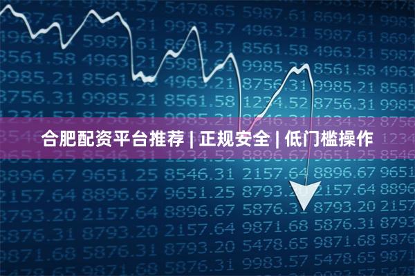 合肥配资平台推荐 | 正规安全 | 低门槛操作