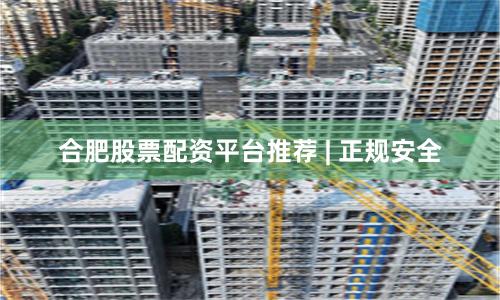 合肥股票配资平台推荐 | 正规安全