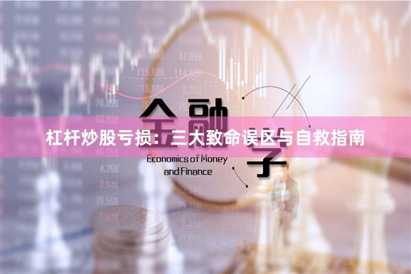 杠杆炒股亏损：三大致命误区与自救指南