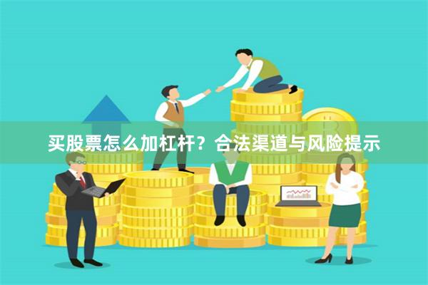 买股票怎么加杠杆？合法渠道与风险提示