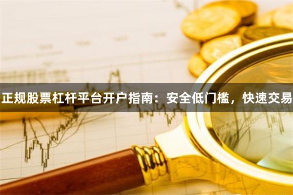 正规股票杠杆平台开户指南：安全低门槛，快速交易