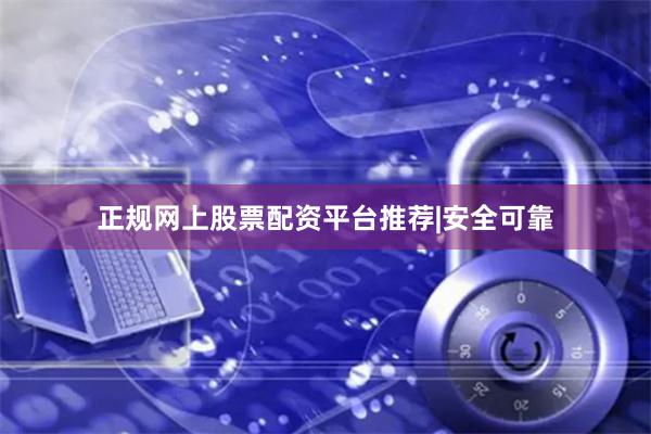 正规网上股票配资平台推荐|安全可靠